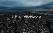 洪荒OL，畅快西游之旅