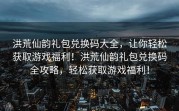 洪荒仙韵礼包兑换码大全，让你轻松获取游戏福利！洪荒仙韵礼包兑换码全攻略，轻松获取游戏福利！