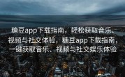 糖豆app下载指南，轻松获取音乐、视频与社交体验，糖豆app下载指南，一键获取音乐、视频与社交娱乐体验