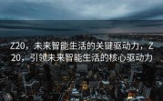 Z20，未来智能生活的关键驱动力，Z20，引领未来智能生活的核心驱动力