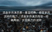 流金岁月演员表—重温经典，感受岁月流转的魅力，流金岁月演员阵容—经典再现，岁月魅力的流转
