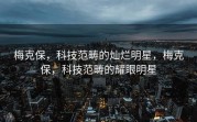 梅克保，科技范畴的灿烂明星，梅克保，科技范畴的耀眼明星
