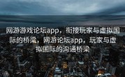 网游游戏论坛app，衔接玩家与虚拟国际的桥梁，网游论坛app，玩家与虚拟国际的沟通桥梁