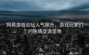 网易游戏论坛人气飙升，游戏玩家们的热情交流圣地
