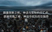 朗基努斯之枪，神话与实际的交汇点，朗基努斯之枪，神话与实际的交融奇观