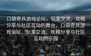 口袋奇兵游戏论坛，玩家交流、攻略分享与社区互动的舞台，口袋奇兵游戏论坛，玩家交流、攻略分享与社区互动的乐园