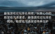 最强游戏论坛排名揭晓，玩家心中的殿堂级沟通渠道，最强游戏论坛排名揭晓，殿堂级沟通渠道榜单出炉