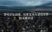 游戏论坛战报，玩家互动与游戏世界的深度对话
