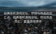 经典街机游戏论坛，怀旧与热血的交汇点，经典街机游戏论坛，怀旧热血交汇，重温游戏情怀