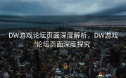 DW游戏论坛页面深度解析，DW游戏论坛页面深度探究