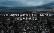 探究Roit的多元意义与影响，Roit多元意义与影响探究