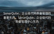 SonarQube，企业级代码质量管理的重要东西，SonarQube，企业级代码质量管理中心东西