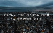 君心我心，共融的情感枢纽，君心我心，情感枢纽的共融时间