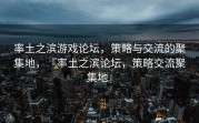 率土之滨游戏论坛，策略与交流的聚集地，『率土之滨论坛，策略交流聚集地』