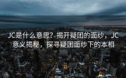 JC是什么意思？揭开疑团的面纱，JC意义揭秘，探寻疑团面纱下的本相