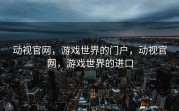 动视官网，游戏世界的门户，动视官网，游戏世界的进口