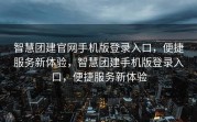 智慧团建官网手机版登录入口，便捷服务新体验，智慧团建手机版登录入口，便捷服务新体验