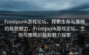 Frostpunk游戏论坛，探索生存与策略的极致魅力，Frostpunk游戏论坛，生存与策略的极致魅力探索