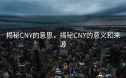揭秘CNY的意思，揭秘CNY的意义和来源