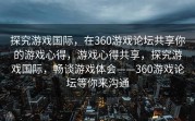 探究游戏国际，在360游戏论坛共享你的游戏心得，游戏心得共享，探究游戏国际，畅谈游戏体会——360游戏论坛等你来沟通