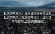 社交游戏论坛，连接虚拟世界与现实社交的桥梁，社交游戏论坛，虚拟世界与现实社交的联接桥梁