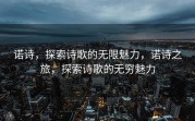 诺诗，探索诗歌的无限魅力，诺诗之旅，探索诗歌的无穷魅力
