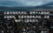 乐嘉性情颜色测验，探究个人颜色的深度解析，乐嘉性情颜色测验，深度解析个人颜色探究