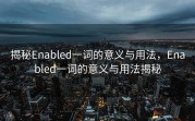 揭秘Enabled一词的意义与用法，Enabled一词的意义与用法揭秘