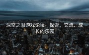 深空之眼游戏论坛，探索、交流、成长的乐园