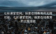 七彩课堂官网，探索在线教育的无限可能，七彩课堂官网，探索在线教育的无限潜能