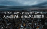 大决战三部曲，史诗般的战争史诗，大决战三部曲，史诗战争之壮丽篇章