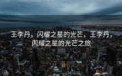 王李丹，闪耀之星的光芒，王李丹，闪耀之星的光芒之旅