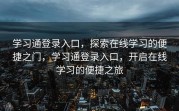 学习通登录入口，探索在线学习的便捷之门，学习通登录入口，开启在线学习的便捷之旅