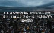 LOL官方游戏论坛，玩家沟通的最佳渠道，LOL官方游戏论坛，玩家沟通的最佳渠道