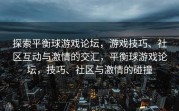 探索平衡球游戏论坛，游戏技巧、社区互动与激情的交汇，平衡球游戏论坛，技巧、社区与激情的碰撞