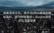 探索游戏论坛，揭开Illusion游戏的神秘面纱，揭开神秘面纱，Illusion游戏论坛深度探索