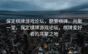保定棋牌游戏论坛，酷爱棋牌，共聚一堂，保定棋牌游戏论坛，棋牌爱好者的共聚之地