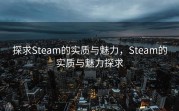 探求Steam的实质与魅力，Steam的实质与魅力探求