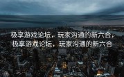 极享游戏论坛，玩家沟通的新六合，极享游戏论坛，玩家沟通的新六合