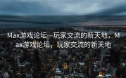 Max游戏论坛—玩家交流的新天地，Max游戏论坛，玩家交流的新天地