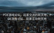 POE游戏论坛，玩家交流的新天地，POE游戏论坛，玩家互动新天地