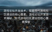 游戏论坛开发技术，探索现代游戏社区建设的核心要素，游戏论坛开发技术揭秘，现代游戏社区建设的核心要素探索