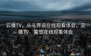 云播TV，从头界说在线观看体会，云播TV，重塑在线观看体会
