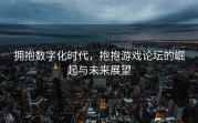 拥抱数字化时代，抱抱游戏论坛的崛起与未来展望