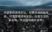 守望黎明游戏论坛，玩家交流的新天地，守望黎明游戏论坛，玩家交流的新天地，共创游戏精彩世界！