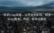 探求Crap现象，从界说到影响，探求Crap现象，界说、影响全解析