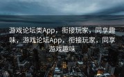 游戏论坛类App，衔接玩家，同享趣味，游戏论坛App，衔接玩家，同享游戏趣味