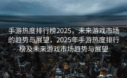 手游热度排行榜2025，未来游戏市场的趋势与展望，2025年手游热度排行榜及未来游戏市场趋势与展望
