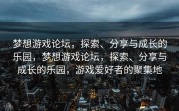 梦想游戏论坛，探索、分享与成长的乐园，梦想游戏论坛，探索、分享与成长的乐园，游戏爱好者的聚集地