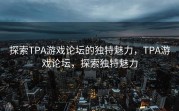 探索TPA游戏论坛的独特魅力，TPA游戏论坛，探索独特魅力